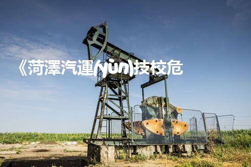 《菏澤汽運(yùn)技校危險(xiǎn)品管理規(guī)程》：安全行車，從管理開始！